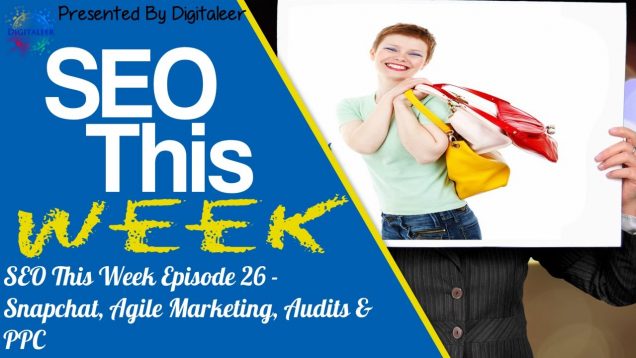 SEO This Week Episode 26 • Snapchat, Agile Marketing, Audits, & PPC