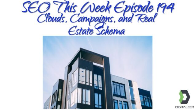 SEO This Week Episode 194 – Real Estate Schema, Clouds, and Campaigns