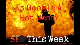Is Google A Hot Mess? SEO This Week V2 Episode 2