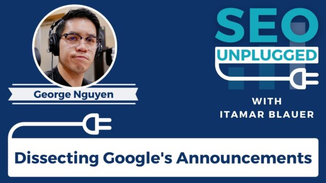 Dissecting Google’s Announcements with George Nguyen | SEO Unplugged
