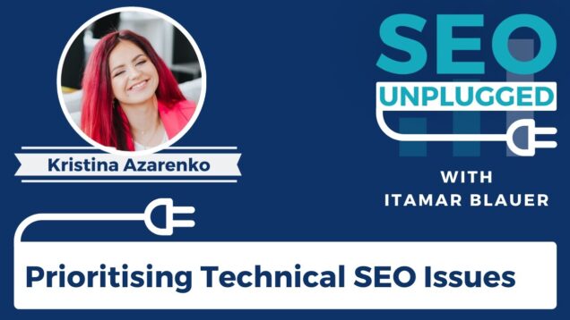 Prioritising Technical SEO Issues with Kristina Azarenko | SEO Unplugged